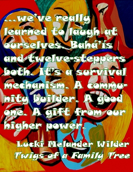 ...we've really learned to laugh at ourselves. Baha'is and twelve-steppers both. It's a survival mechanism. A community builder. A good one. A gift from our higher power. #Laughter #SurvivalMechanism #TwigsOfAFamilyTree